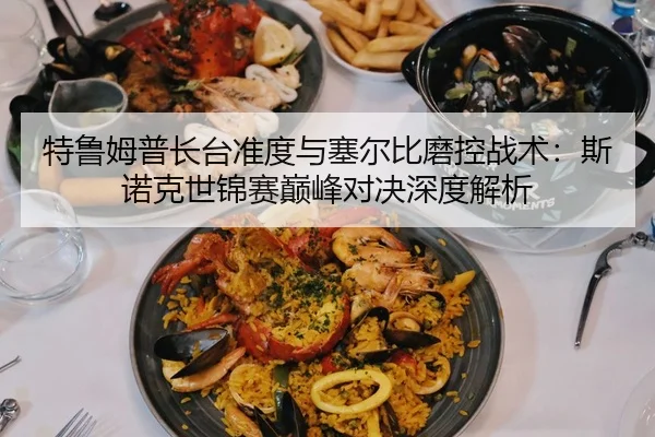 特鲁姆普长台准度与塞尔比磨控战术：斯诺克世锦赛巅峰对决深度解析